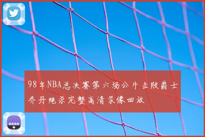 98年NBA总决赛第六场公牛击败爵士乔丹绝杀完整高清录像回放