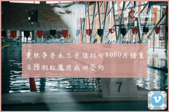 曼联争夺米兰中场标价8000万镑皇马预测红魔将成功签约