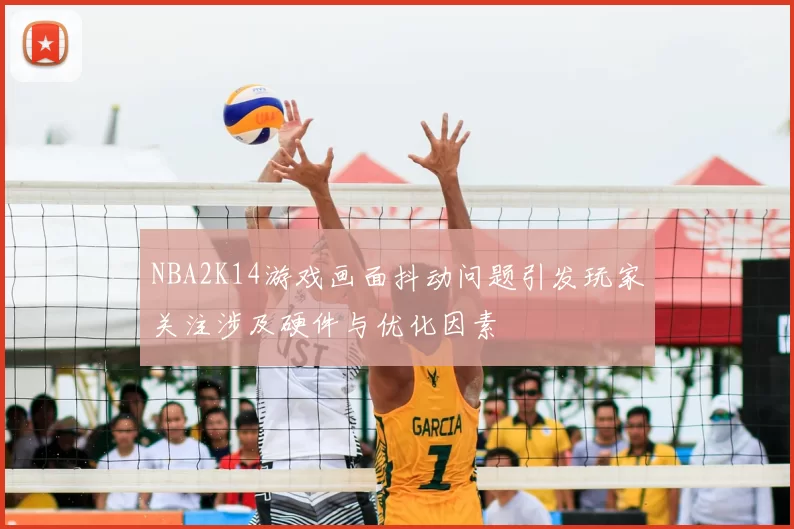 NBA2K14游戏画面抖动问题引发玩家关注涉及硬件与优化因素