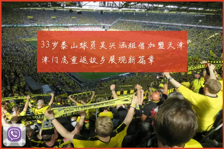 33岁泰山球员吴兴涵租借加盟天津津门虎重返故乡展现新篇章