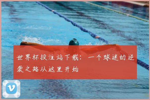 世界杯投注站下载:一个球迷的逆袭之路从这里开始