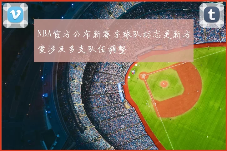 NBA官方公布新赛季球队标志更新方案涉及多支队伍调整