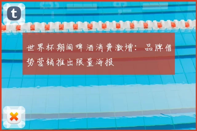 世界杯期间啤酒消费激增:品牌借势营销推出限量海报