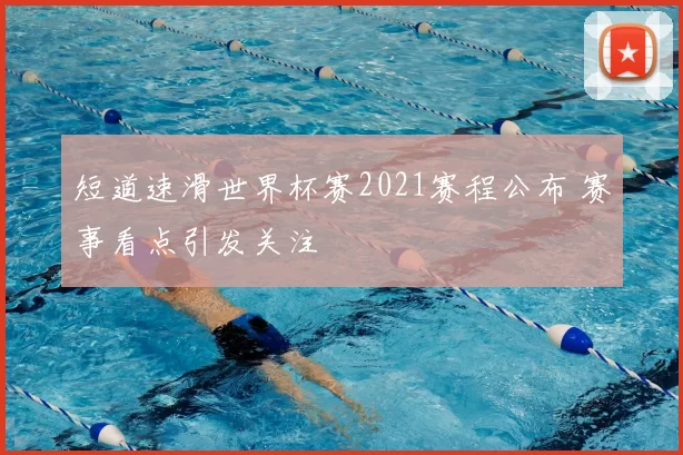 短道速滑世界杯赛2021赛程公布 赛事看点引发关注
