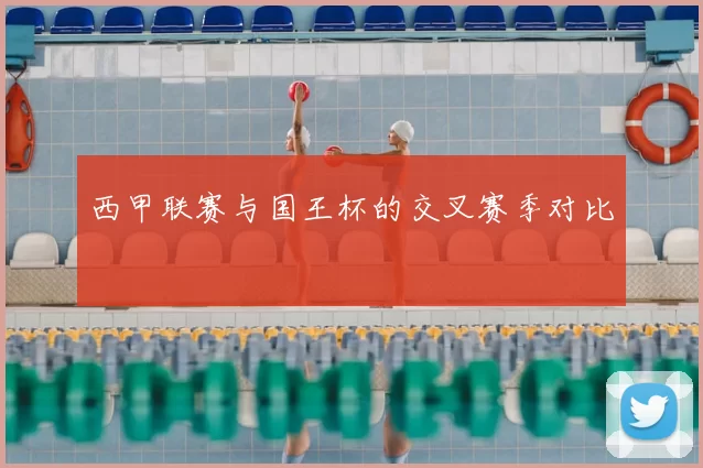 西甲联赛与国王杯的交叉赛季对比
