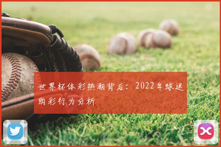 世界杯体彩热潮背后:2022年球迷购彩行为分析