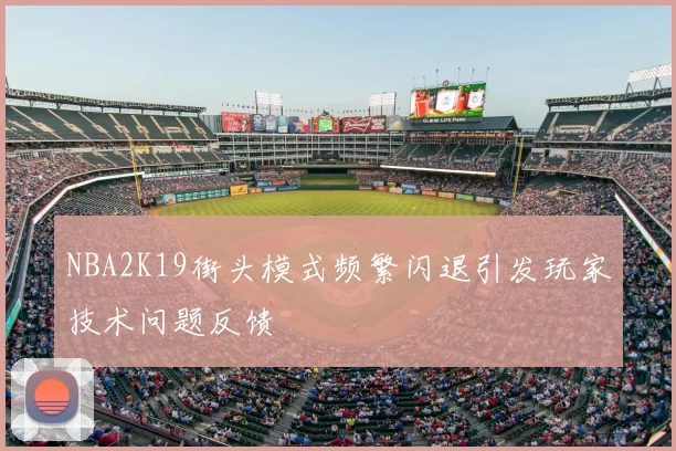 NBA2K19街头模式频繁闪退引发玩家技术问题反馈