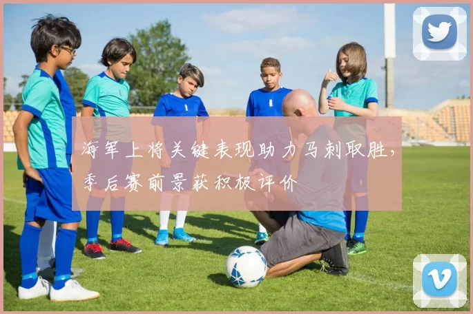 海军上将关键表现助力马刺取胜，季后赛前景获积极评价