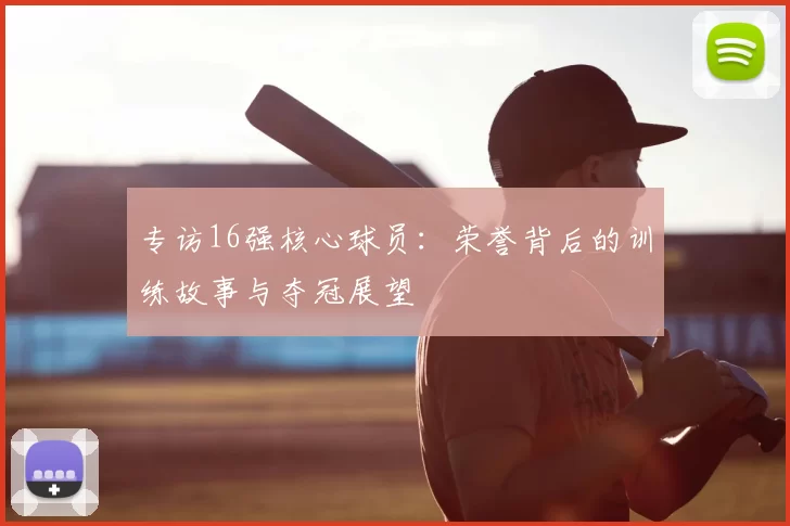 专访16强核心球员:荣誉背后的训练故事与夺冠展望