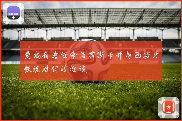 曼城有意任命马雷斯卡并与西班牙教练进行过洽谈