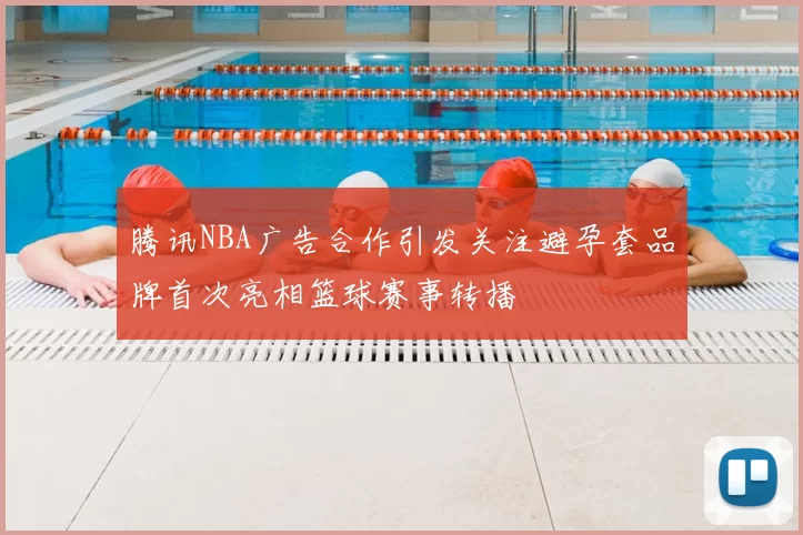腾讯NBA广告合作引发关注避孕套品牌首次亮相篮球赛事转播