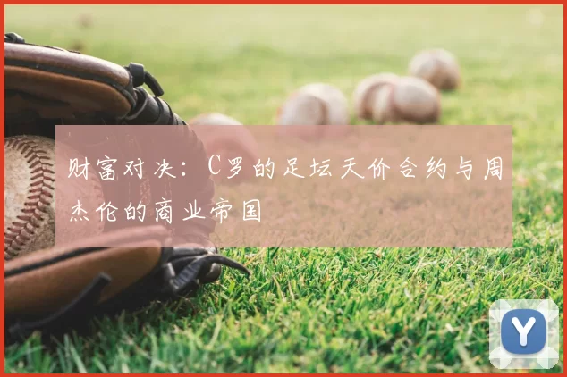财富对决：C罗的足坛天价合约与周杰伦的商业帝国