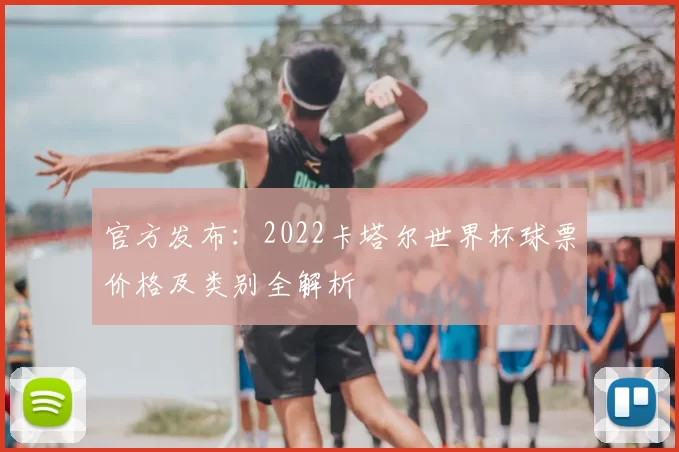 官方发布:2022卡塔尔世界杯球票价格及类别全解析