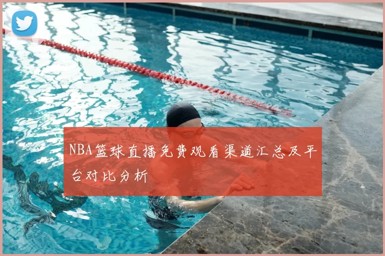 NBA篮球直播免费观看渠道汇总及平台对比分析