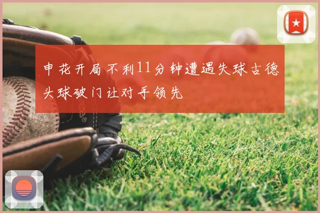 申花开局不利11分钟遭遇失球古德头球破门让对手领先