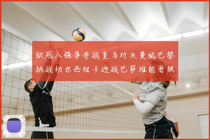 欧冠八强争夺战皇马对决曼城巴黎挑战切尔西纽卡迎战巴萨谁能晋级