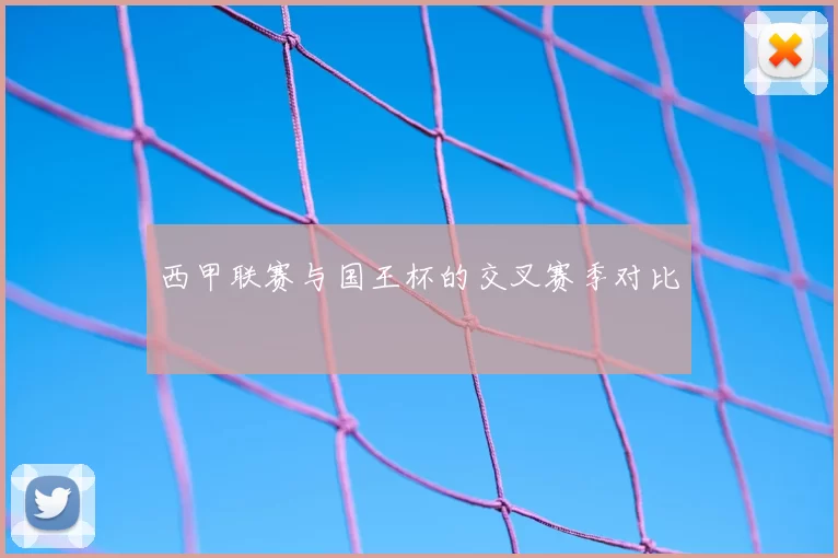 西甲联赛与国王杯的交叉赛季对比