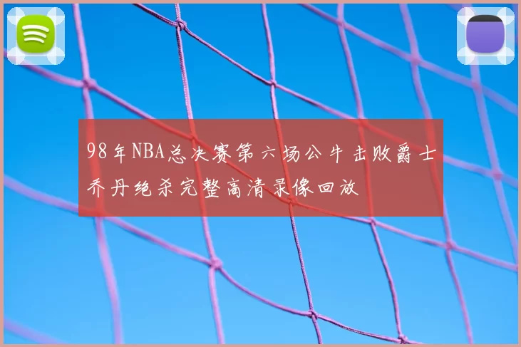 98年NBA总决赛第六场公牛击败爵士乔丹绝杀完整高清录像回放