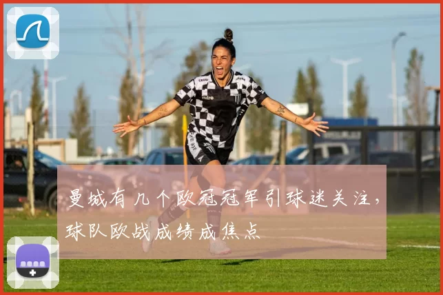 曼城有几个欧冠冠军引球迷关注,球队欧战成绩成焦点