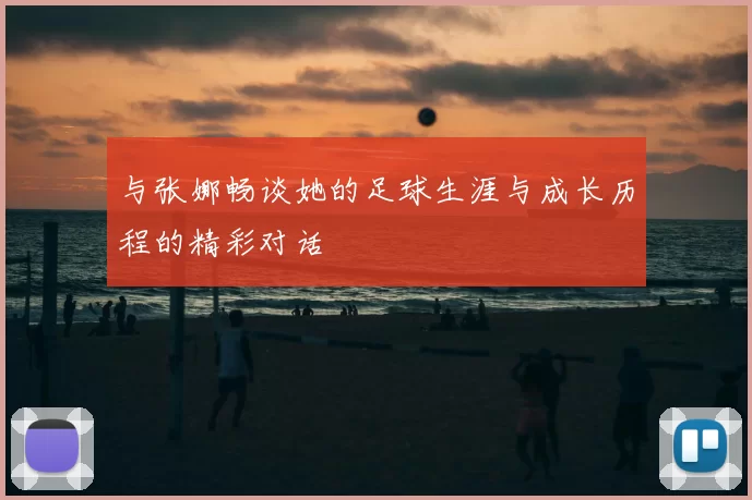 与张娜畅谈她的足球生涯与成长历程的精彩对话