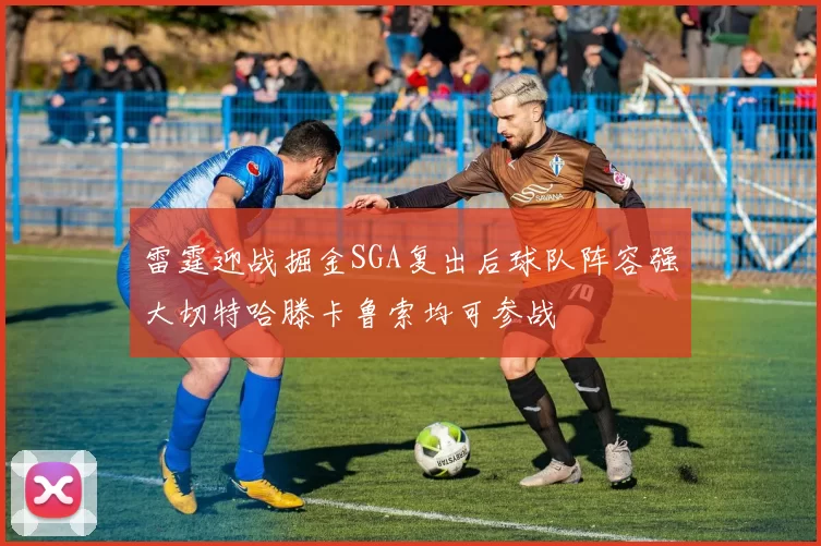 雷霆迎战掘金SGA复出后球队阵容强大切特哈滕卡鲁索均可参战