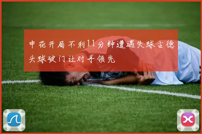 申花开局不利11分钟遭遇失球古德头球破门让对手领先