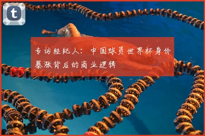 专访经纪人:中国球员世界杯身价暴涨背后的商业逻辑