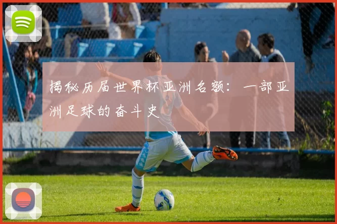 揭秘历届世界杯亚洲名额:一部亚洲足球的奋斗史