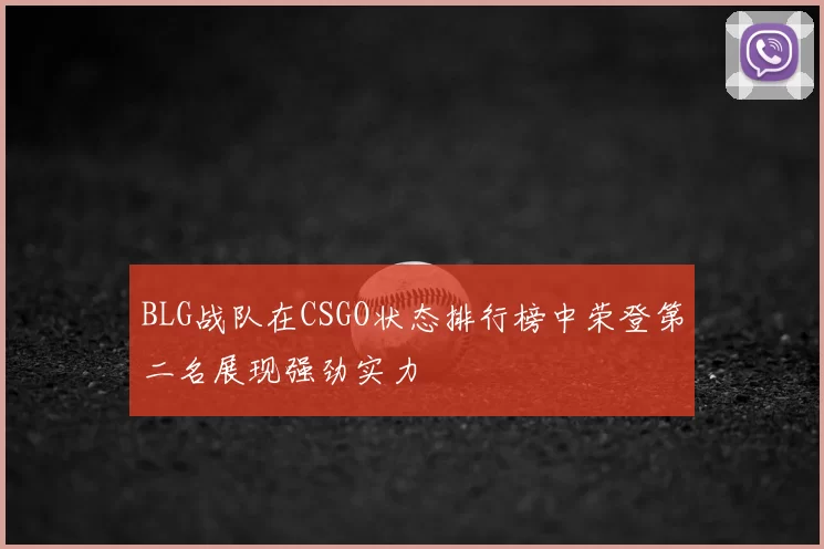 BLG战队在CSGO状态排行榜中荣登第二名展现强劲实力