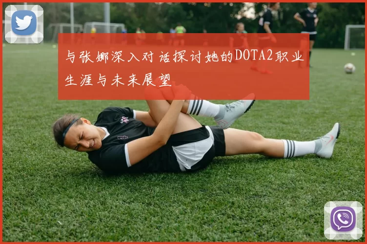与张娜深入对话探讨她的DOTA2职业生涯与未来展望