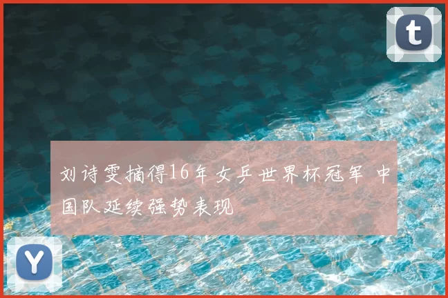 刘诗雯摘得16年女乒世界杯冠军 中国队延续强势表现
