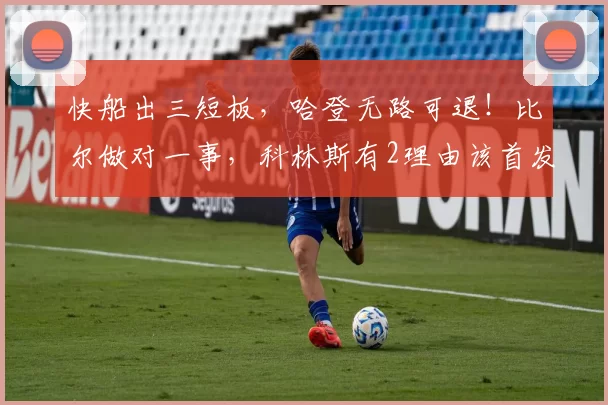 快船出三短板,哈登无路可退!比尔做对一事,科林斯有2理由该首发