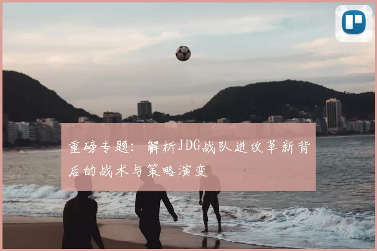 重磅专题：解析JDG战队进攻革新背后的战术与策略演变