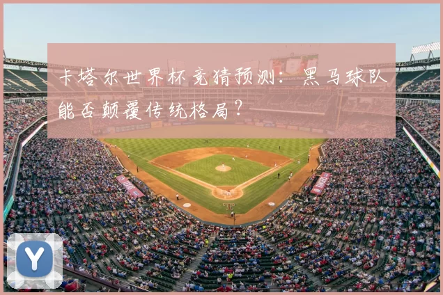 卡塔尔世界杯竞猜预测:黑马球队能否颠覆传统格局?