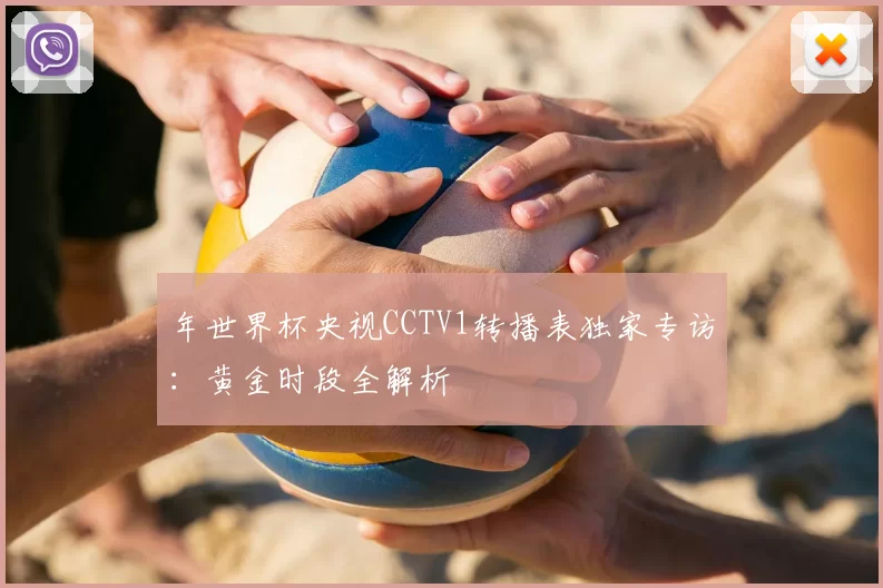 年世界杯央视CCTV1转播表独家专访:黄金时段全解析