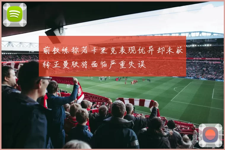 前教练称若卡里克表现优异却未获转正曼联将面临严重失误