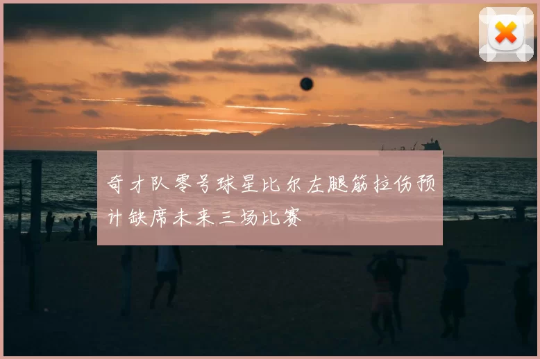 奇才队零号球星比尔左腿筋拉伤预计缺席未来三场比赛