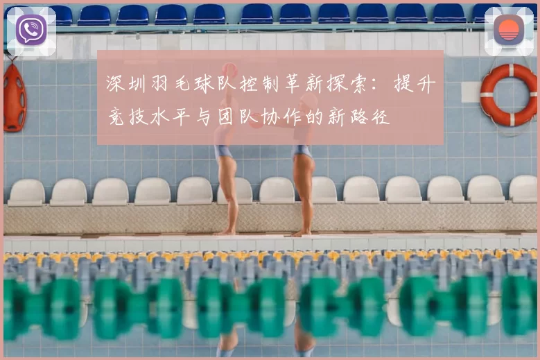 深圳羽毛球队控制革新探索：提升竞技水平与团队协作的新路径