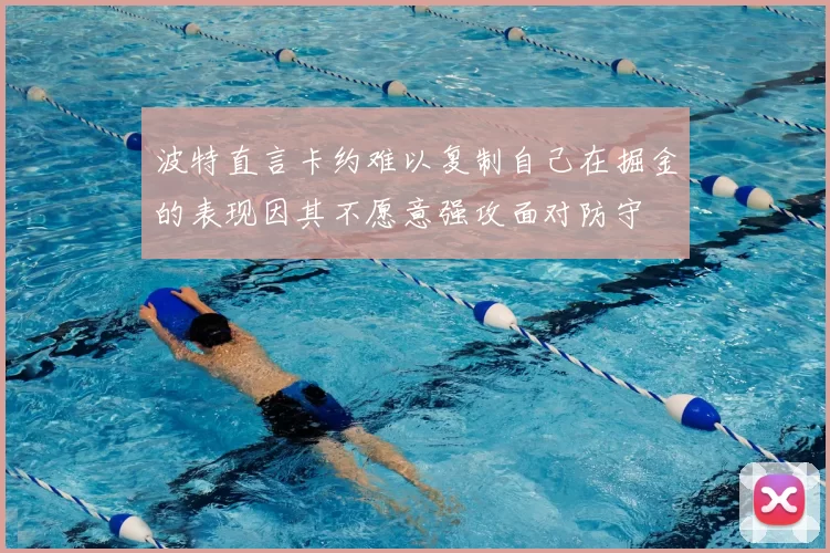 波特直言卡约难以复制自己在掘金的表现因其不愿意强攻面对防守