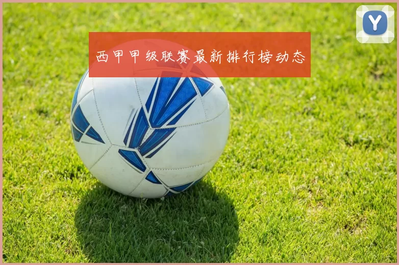 西甲甲级联赛最新排行榜动态