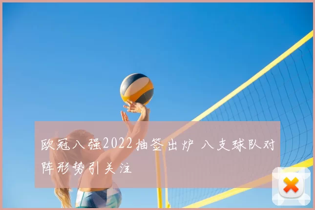 欧冠八强2022抽签出炉 八支球队对阵形势引关注