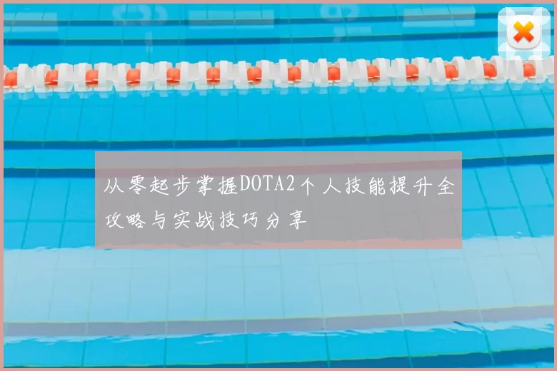 从零起步掌握DOTA2个人技能提升全攻略与实战技巧分享