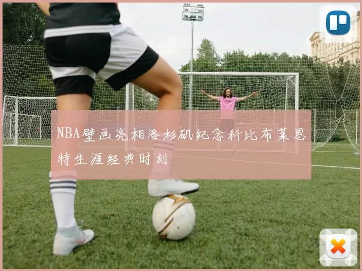 NBA壁画亮相洛杉矶纪念科比布莱恩特生涯经典时刻