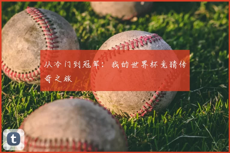 从冷门到冠军:我的世界杯竞猜传奇之旅