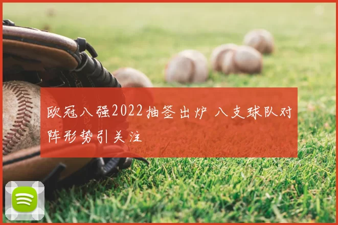 欧冠八强2022抽签出炉 八支球队对阵形势引关注