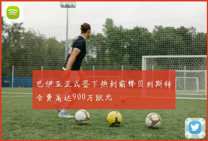 巴伊亚正式签下热刺前锋贝利斯转会费高达900万欧元