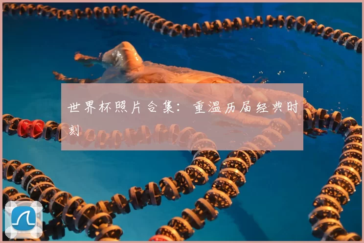 世界杯照片合集:重温历届经典时刻