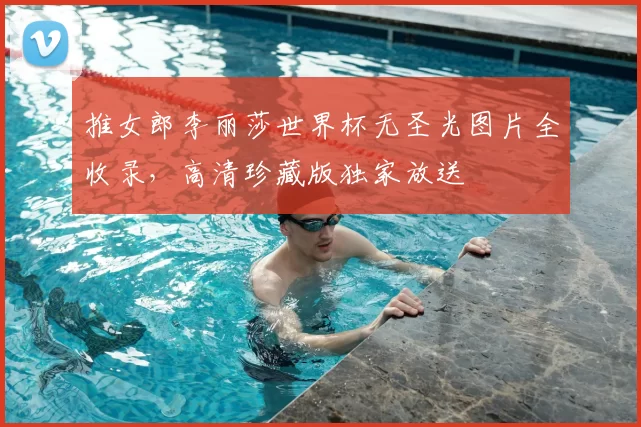 推女郎李丽莎世界杯无圣光图片全收录,高清珍藏版独家放送