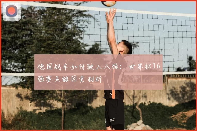 德国战车如何驶入八强:世界杯16强赛关键因素剖析