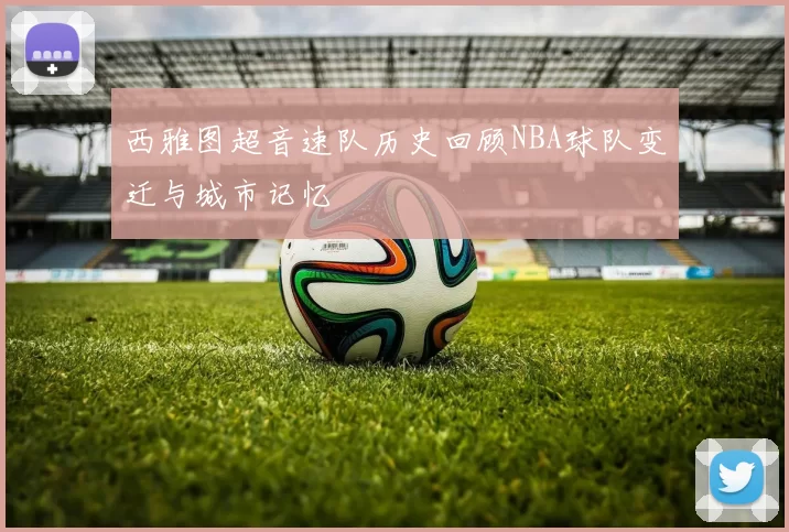 西雅图超音速队历史回顾NBA球队变迁与城市记忆